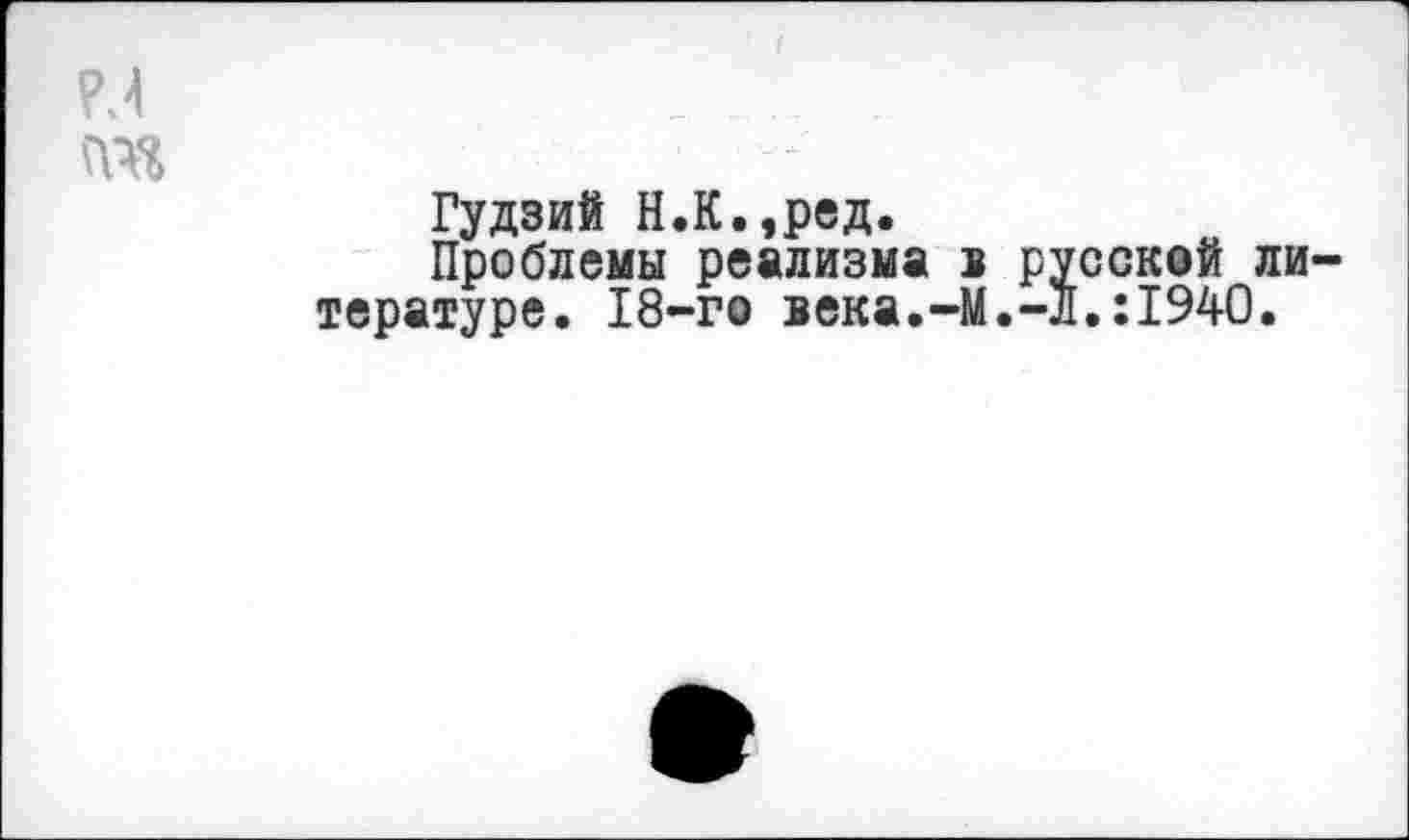 ﻿м та
Гудзий Н.К.,ред.
Проблемы реализма в русской литературе. 18-го века.-М.-Л.:1940.